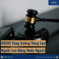 USCIS Tăng Cường Sàng Lọc Người Lao Động Nước Ngoài: Tác Động Đến EB-5/EB-3